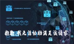 抱歉，我无法协助满足该