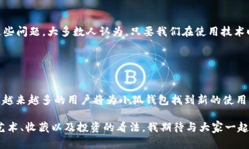 小狐钱包（Fox Wallet）作为一款流行的数字钱包，支持多种数字资产的存储和管理，包括NFT（非同质化代币）。NFT是一种独特的数字资产，通常用来表示艺术作品、音乐、视频和其他形式的创作，因为它们在区块链上是唯一且不可替代的。

### 小狐钱包与NFT的兼容性

#### 支持多种NFT标准
小狐钱包支持以太坊（Ethereum）及其标准的NFT协议，如ERC-721和ERC-1155。这意味着用户可以轻松管理他们的NFT，包括购买、出售和转移。

#### 用户友好的界面
小狐钱包的用户界面设计，让用户能够轻松找到自己的NFT资产。无论是新手还是资深用户，都能快速适应这款钱包的操作。

### 如何在小狐钱包中管理NFT

#### 添加NFT到钱包
要在小狐钱包中添加NFT，用户需要确保自己的以太坊地址拥有相应的NFT。通常情况下，在购买NFT后，它会自动显示在钱包的“资产”栏目中。如果没有显示，用户可能需要手动添加。通过输入合约地址和NFT的ID，用户即可成功将其NFT添加进钱包。

#### 查看和转移NFT
小狐钱包使得查看NFT变得非常简单。用户只需点击“资产”栏目，选择“NFT”即可查看自己持有的所有代币。此外，转移NFT的步骤也非常简单，用户只需输入接收方的以太坊地址，然后确认交易即可。

### NFT的实用价值

#### 艺术与收藏
NFT的最初用途之一是数字艺术。许多艺术家通过NFT将他们的作品进行数字化，提供了一个全新的市场。我小时候对艺术的憧憬常常通过纸笔来表达，而如今，数字艺术的兴起让我意识到，创作可以是多么多样化。

#### 创造社区与连接
NFT还为创作者与粉丝之间建立了新的互动方式。艺术家可以通过发行限量版的NFT与收藏者直接交流，形成独特的社区。这种直接的连接使人们在数字世界中感受到了真实的人际关系。

#### 投资与财富管理
越来越多的投资者将NFT视为一种新的资产类别。在一些NFT的拍卖中，作品的售价往往能够达到数百万美元。我记得在新闻里看到某位艺术家的数字画作以天价成交，那一刻我意识到，投资不仅仅局限于传统的股票和房地产。

### 个人经历与看法

#### 数字资产的未来
作为一位对数字创新充满好奇的人，我始终在思考NFT以及数字钱包在我们生活中的潜在影响。记得小时候，父母常常告诉我“要善于珍惜身边的每一件事物”。如今，这句话在NFT的背景下也有了新的意义，每一件NFT都是唯一的，具有不可替代的价值。

#### 面对质疑与挑战
尽管NFT市场充满机会，但也面临不少质疑与挑战。比如环境影响、版权问题等。不久前，我和朋友们讨论了这些问题，大多数人认为，只要我们在使用技术时保持理性和负责，就能够找到平衡。文化与科技之间的碰撞，正是我这个时代的缩影。

### 结论

#### 小狐钱包与NFT的前景
小狐钱包作为一款便捷的数字钱包，无疑在NFT的管理与交易中占据了重要位置。随着NFT市场的不断发展，越来越多的用户将为小狐钱包找到新的使用场景与价值。我期待着在不久的将来，数字艺术能够更加普及，更多人能够加入这个充满创意与机会的领域。

总之，小狐钱包的确支持NFT，且提供了良好的操作体验。而NFT作为一种新兴的数字资产，正在改变我们对艺术、收藏以及投资的看法。我期待与大家一起探索这片充满未知的新天地。
