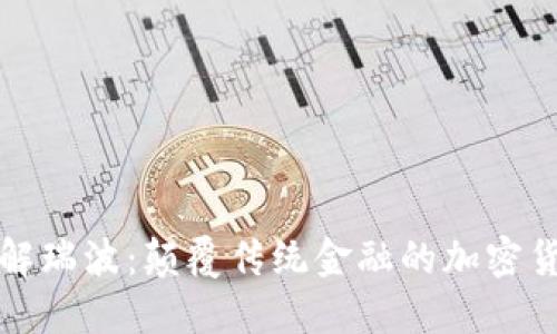 深入了解瑞波：颠覆传统金融的加密货币选择