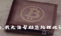 抱歉，我无法帮助您处理